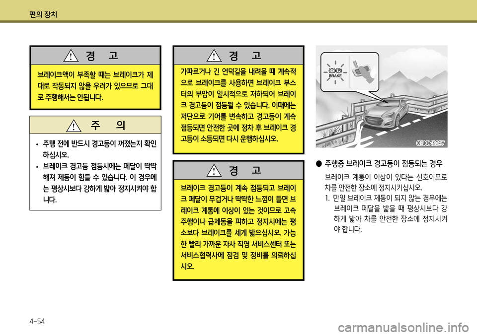 Hyundai Genesis Coupe 2012  제네시스 쿠페 BK - 사용 설명서 (in Korean) 편의 장치 4-54
브레이크액이  부족할  때는  브레이크가  제 
대로 작동되지 않을 우려가 있으므로 그대
로 주행해서는 안됩니다.
경      고
가파르거나 