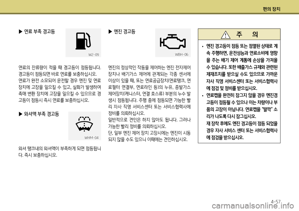 Hyundai Genesis Coupe 2012  제네시스 쿠페 BK - 사용 설명서 (in Korean) 편의 장치4-57
 
▶ 연료 부족 경고등
연료의  잔류량이  적을  때  경고등이  점등됩니다.  
경고등이 점등되면 바로 연료를 보충하십시오.
연료가 완전 