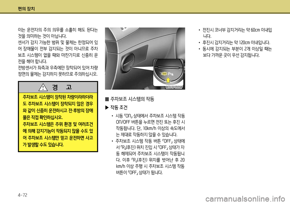 Hyundai Genesis Coupe 2012  제네시스 쿠페 BK - 사용 설명서 (in Korean) 편의 장치 4-72
OBK042227
이는  운전자의  주의  의무를  소홀히  해도  된다는  
것을 의미하는 것이 아닙니다.
센서가 감지 가능한 범위 및 물체는 한정되