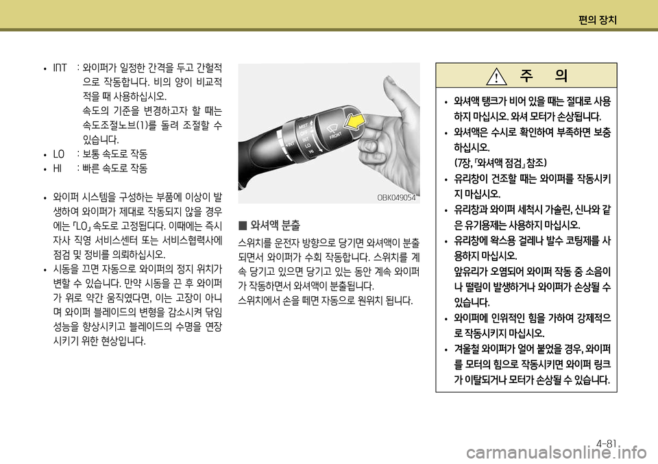 Hyundai Genesis Coupe 2012  제네시스 쿠페 BK - 사용 설명서 (in Korean) 편의 장치4-81
 
̰  와셔액 분출
스위치를 운전자 방향으로 당기면 와셔액이 분출 
되면서  와이퍼가  수회  작동합니다.  스위치를  계
속 당기고 있으면