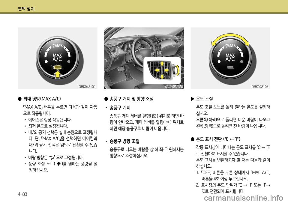 Hyundai Genesis Coupe 2012  제네시스 쿠페 BK - 사용 설명서 (in Korean) 편의 장치 4-88
 
● 최대 냉방(MAX A/C)
 
「MAX
 A /C
」  버튼을  누르면  다음과  같이  자동
으로 작동됩니다. •  에어컨은 항상 작동됩니다.
•  최저 온도