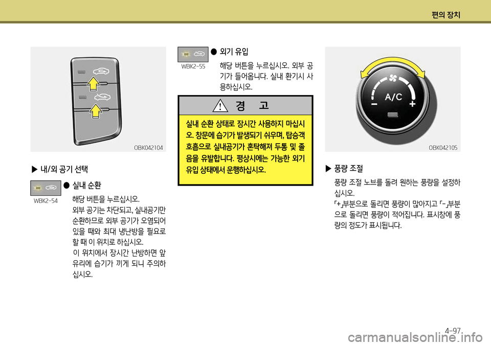 Hyundai Genesis Coupe 2012  제네시스 쿠페 BK - 사용 설명서 (in Korean) 편의 장치4-97
 
▶  내/외 공기 선택
 
●  실내 순환  
      해당 버튼을 누르십시오.  
      외부 공기는 차단되고 , 실내공기만 
순환하므로 외부 공기가 