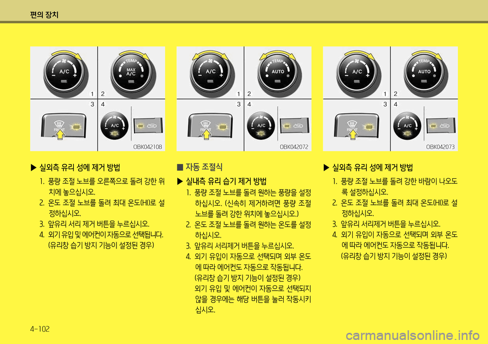 Hyundai Genesis Coupe 2012  제네시스 쿠페 BK - 사용 설명서 (in Korean) 편의 장치 4-102
 
▶ 실외측 유리 성에 제거 방법
1.  풍량 조절 노브를 돌려 강한 바람이 나오도
록 설정하십시오.
2 .  온도 조절 노브를 돌려 최대 온도(
