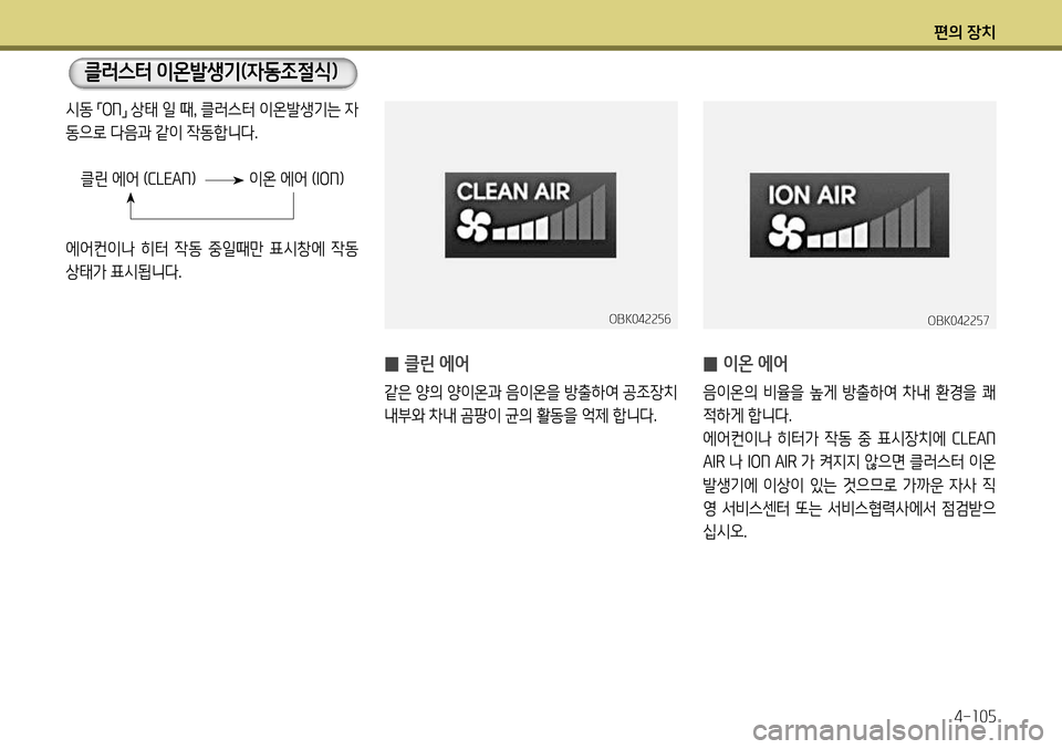 Hyundai Genesis Coupe 2012  제네시스 쿠페 BK - 사용 설명서 (in Korean) 편의 장치4-105
클러스터 이온발생기(자동조절식)
 
̰ 이온 에어
음이온의  비율을  높게  방출하여  차내  환경을  쾌 
적하게 합니다.
에어컨이나  히터