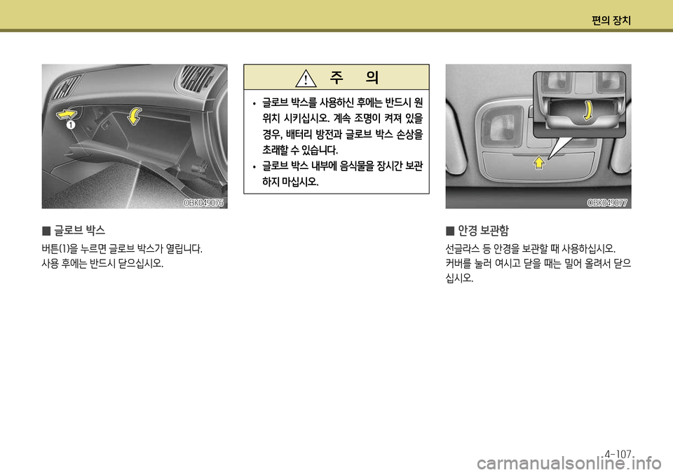Hyundai Genesis Coupe 2012  제네시스 쿠페 BK - 사용 설명서 (in Korean) 편의 장치4-107
 
̰ 안경 보관함
선글라스 등 안경을 보관할 때 사용하십시오. 
커버를 눌러 여시고 닫을 때는 밀어 올려서 닫으
십시오.
 
̰ 글로브 박스