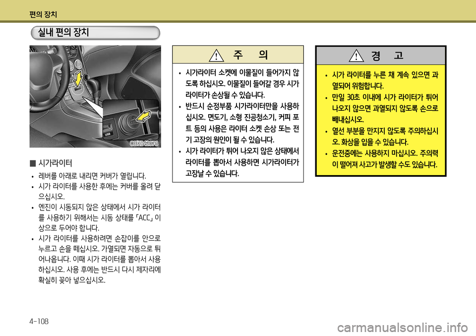 Hyundai Genesis Coupe 2012  제네시스 쿠페 BK - 사용 설명서 (in Korean) 편의 장치 4-108
 
• 시가 라이터를 누른 채 계속 있으면 과 
열되어 위험합니다
.
 
• 만일  30초  이내에  시가  라이터가  튀어 
나오지 않으면 과열되