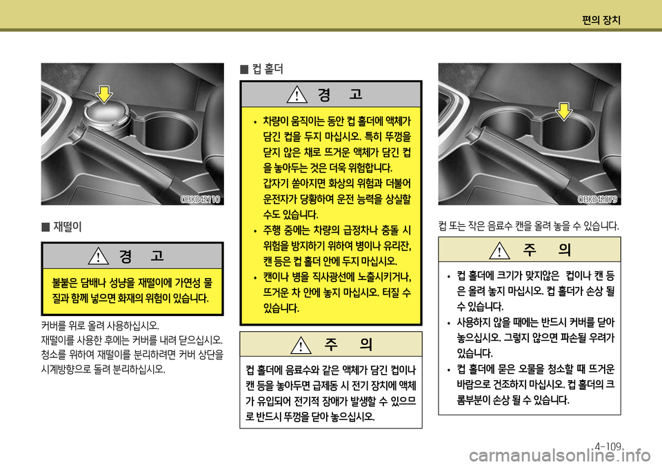 Hyundai Genesis Coupe 2012  제네시스 쿠페 BK - 사용 설명서 (in Korean) 편의 장치4-109
 
̰ 컵 홀더
 
• 차량이 움직이는 동안 컵 홀더에 액체가  
담긴  컵을  두지  마십시오
.  특히  뚜껑을 
닫지 않은 채로 뜨거운 액체가 담