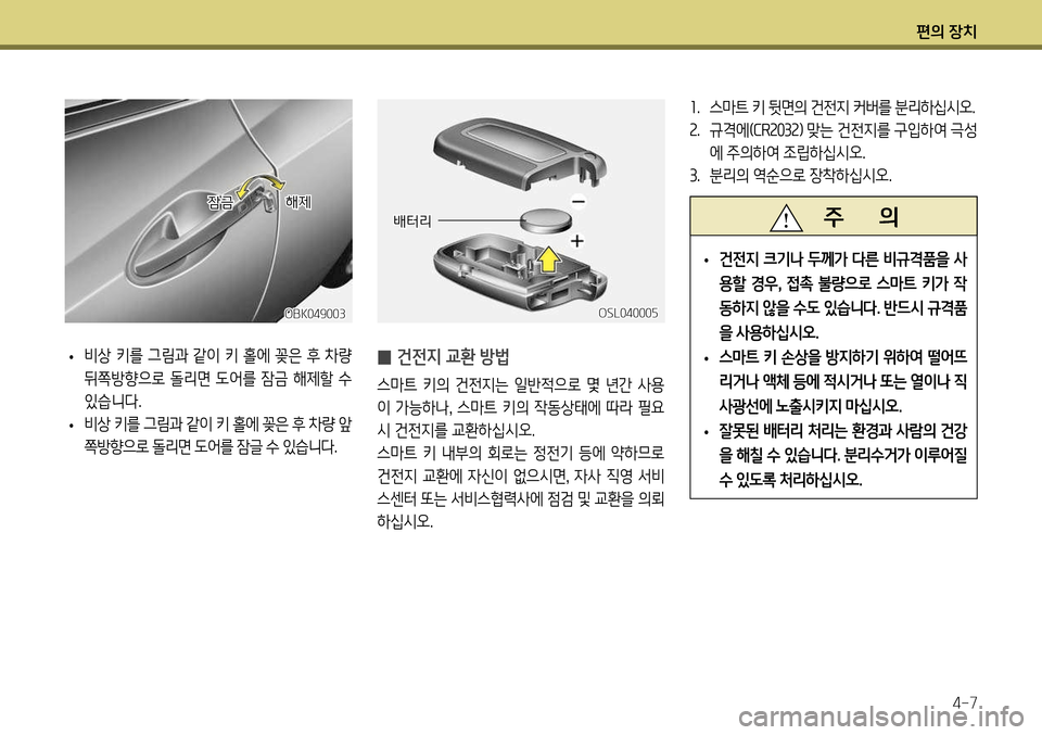 Hyundai Genesis Coupe 2012  제네시스 쿠페 BK - 사용 설명서 (in Korean) 편의 장치4-7
1.  스마트 키 뒷면의 건전지 커버를 분리하십시오.
2 .  규격에( CR2032) 맞는 건전지를 구입하여 극성
에 주의하여 조립하십시오. 
3 .  분리