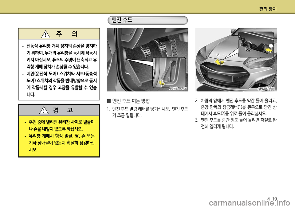 Hyundai Genesis Coupe 2012  제네시스 쿠페 BK - 사용 설명서 (in Korean) 편의 장치4-19
2.  차량의 앞에서 엔진 후드를 약간 들어 올리고 , 
중앙  안쪽의  잠금레버( 1)를  왼쪽으로  당긴  상
태에서 후드( 2)를 위로 들어 올리십