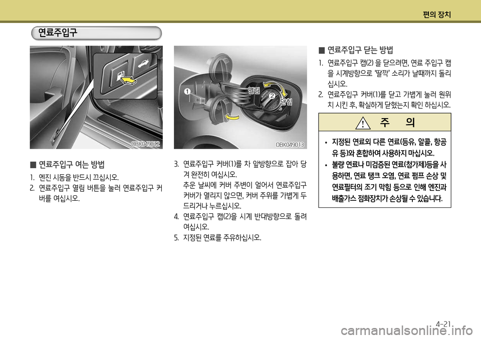 Hyundai Genesis Coupe 2012  제네시스 쿠페 BK - 사용 설명서 (in Korean) 편의 장치4-21
OBK049013
 
̰ 연료주입구 여는 방법
1
.  엔진 시동을 반드시 끄십시오.
2 .  연료주입구 열림 버튼을 눌러 연료주입구 커
버를 여십시오. 3
.  