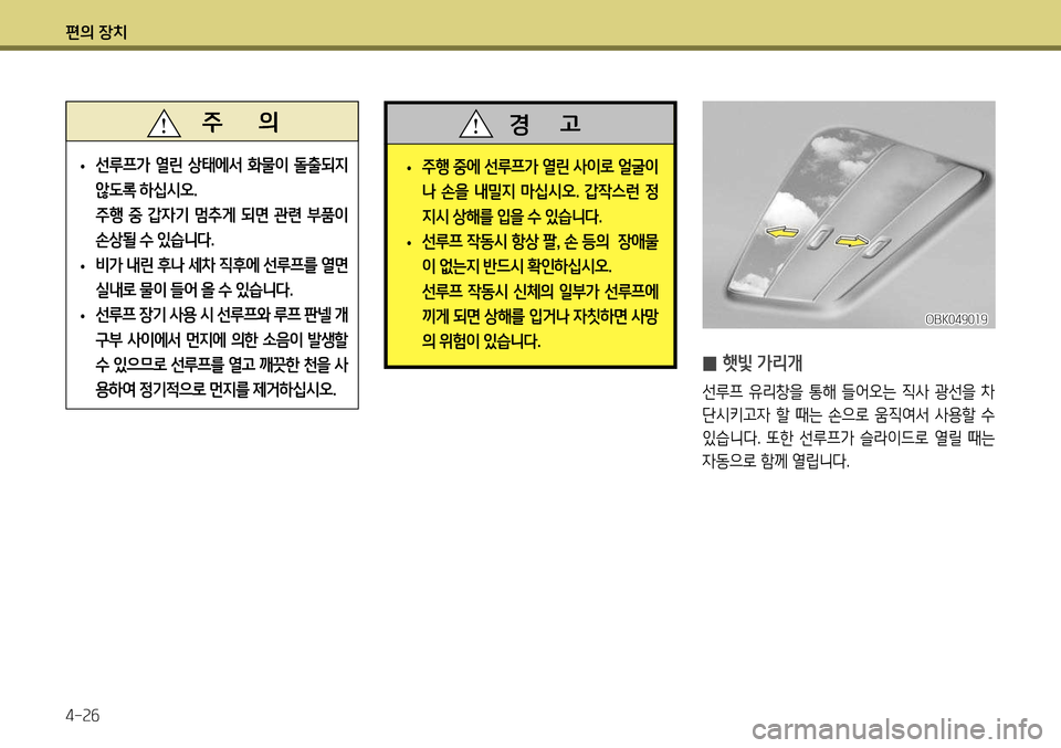 Hyundai Genesis Coupe 2012  제네시스 쿠페 BK - 사용 설명서 (in Korean) 편의 장치 4-26
 
• 주행 중에 선루프가 열린 사이로 얼굴이 
나  손을  내밀지  마십시오
.  갑작스런  정
지시 상해를 입을 수 있습니다 .
 
• 선루프 작