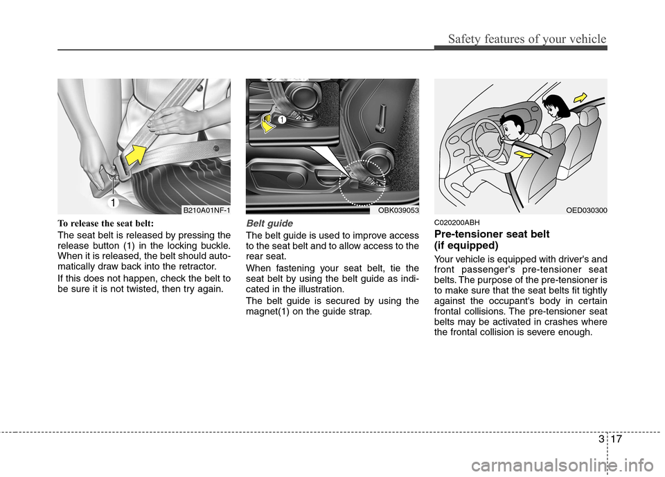 Hyundai Genesis Coupe 2011  Owners Manual 317
Safety features of your vehicle
To release the seat belt: 
The seat belt is released by pressing the 
release button (1) in the locking buckle.When it is released, the belt should auto-
matically 