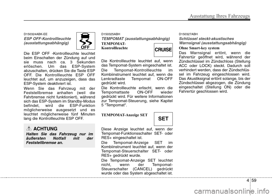 Hyundai Genesis Coupe 2011 Betriebsanleitung (in German) 459
Ausstattung Ihres Fahrzeugs
D150324ABK-EE
ESP OFF-Kontrollleuchte(ausstattungsabhängig)
Die ESP OFF -Kontrollleuchte leuchtet beim Einschalten der Zündung auf und
sie muss nach ca. 3 Sekunden
er Hyundai Genesis Coupe 2011 Betriebsanleitung (in German) 459
Ausstattung Ihres Fahrzeugs
D150324ABK-EE
ESP OFF-Kontrollleuchte(ausstattungsabhängig)
Die ESP OFF -Kontrollleuchte leuchtet beim Einschalten der Zündung auf und
sie muss nach ca. 3 Sekunden
er