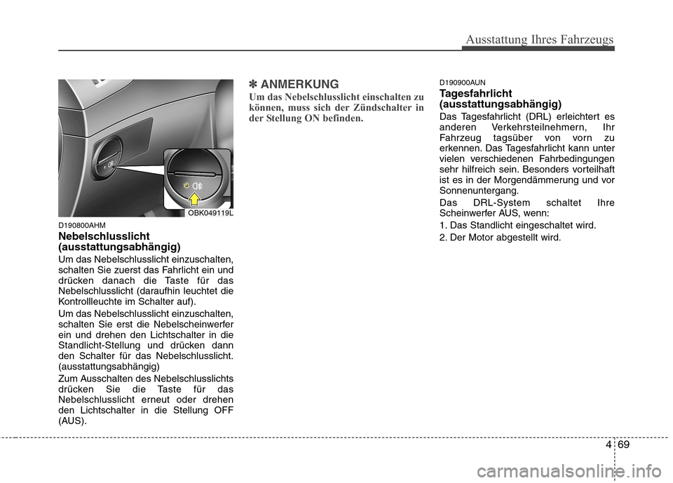 Hyundai Genesis Coupe 2011 Betriebsanleitung (in German) 469
Ausstattung Ihres Fahrzeugs
D190800AHM
Nebelschlusslicht (ausstattungsabhängig) Um das Nebelschlusslicht einzuschalten,
schalten Sie zuerst das Fahrlicht ein und
drücken danach die Taste für Hyundai Genesis Coupe 2011 Betriebsanleitung (in German) 469
Ausstattung Ihres Fahrzeugs
D190800AHM
Nebelschlusslicht (ausstattungsabhängig) Um das Nebelschlusslicht einzuschalten,
schalten Sie zuerst das Fahrlicht ein und
drücken danach die Taste für