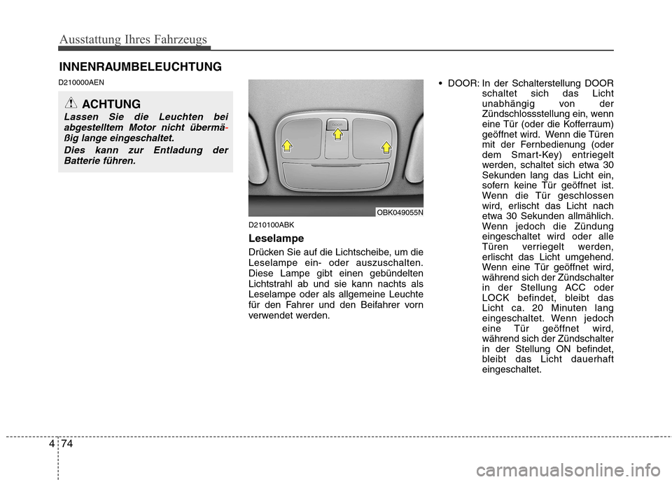 Hyundai Genesis Coupe 2011 Betriebsanleitung (in German) Ausstattung Ihres Fahrzeugs
74
4
INNENRAUMBELEUCHTUNG
D210000AEN
D210100ABK Leselampe
Drücken Sie auf die Lichtscheibe, um die Leselampe ein- oder auszuschalten.Diese Lampe gibt einen gebündelten
Hyundai Genesis Coupe 2011 Betriebsanleitung (in German) Ausstattung Ihres Fahrzeugs
74
4
INNENRAUMBELEUCHTUNG
D210000AEN
D210100ABK Leselampe
Drücken Sie auf die Lichtscheibe, um die Leselampe ein- oder auszuschalten.Diese Lampe gibt einen gebündelten