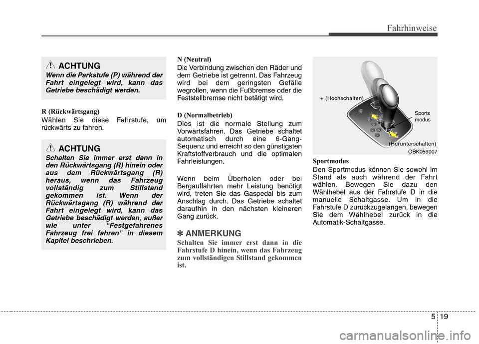 Hyundai Genesis Coupe 2011 Betriebsanleitung (in German) 519
Fahrhinweise
R (Rückwärtsgang)
Wählen Sie diese Fahrstufe, um
rückwärts zu fahren.N (Neutral)
Die Verbindung zwischen den Räder und
dem Getriebe ist getrennt. Das Fahrzeug
wird bei dem g Hyundai Genesis Coupe 2011 Betriebsanleitung (in German) 519
Fahrhinweise
R (Rückwärtsgang)
Wählen Sie diese Fahrstufe, um
rückwärts zu fahren.N (Neutral)
Die Verbindung zwischen den Räder und
dem Getriebe ist getrennt. Das Fahrzeug
wird bei dem g