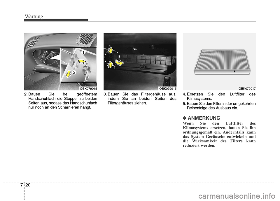 Hyundai Genesis Coupe 2011  Betriebsanleitung (in German) Wartung
20
7
2. Bauen Sie bei geöffnetem
Handschuhfach die Stopper zu beiden 
Seiten aus, sodass das Handschuhfach
nur noch an den Scharnieren hängt. 3. Bauen Sie das Filtergehäuse aus,
indem Sie a