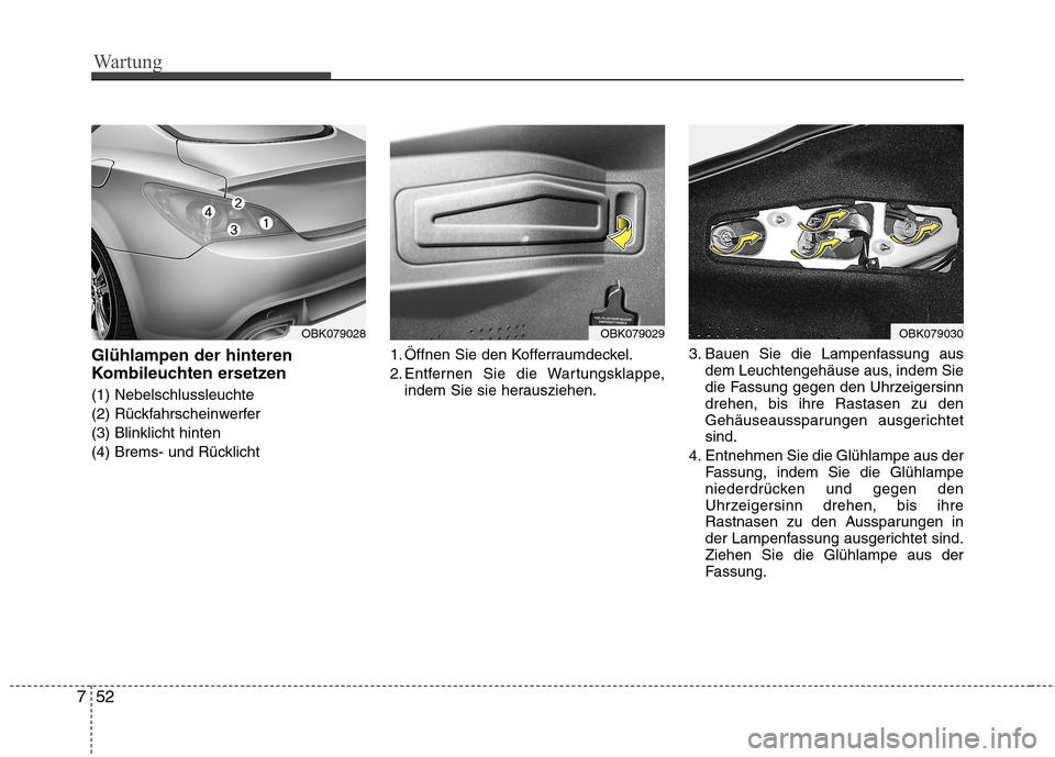 Hyundai Genesis Coupe 2011  Betriebsanleitung (in German) Wartung
52
7
Glühlampen der hinteren 
Kombileuchten ersetzen (1) Nebelschlussleuchte 
(2) Rückfahrscheinwerfer(3) Blinklicht hinten
(4) Brems- und Rücklicht 1. Öffnen Sie den Kofferraumdeckel.
2. 
