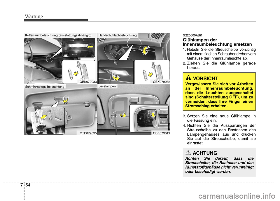 Hyundai Genesis Coupe 2011  Betriebsanleitung (in German) Wartung
54
7
G220600ABK Glühlampen der 
Innenraumbeleuchtung ersetzen 
1. Hebeln Sie die Streuscheibe vorsichtig
mit einem flachen Schraubendreher vom 
Gehäuse der Innenraumleuchte ab.
2. Ziehen Sie