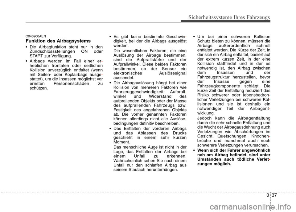 Hyundai Genesis Coupe 2011 Betriebsanleitung (in German) 337
Sicherheitssysteme Ihres Fahrzeugs
C040900AEN
Funktion des Airbagsystems
Die Airbagfunktion steht nur in denZündschlossstellungen ON oder
START zur Verfügung.
Airbags werden im Fall einer e Hyundai Genesis Coupe 2011 Betriebsanleitung (in German) 337
Sicherheitssysteme Ihres Fahrzeugs
C040900AEN
Funktion des Airbagsystems
Die Airbagfunktion steht nur in denZündschlossstellungen ON oder
START zur Verfügung.
Airbags werden im Fall einer e