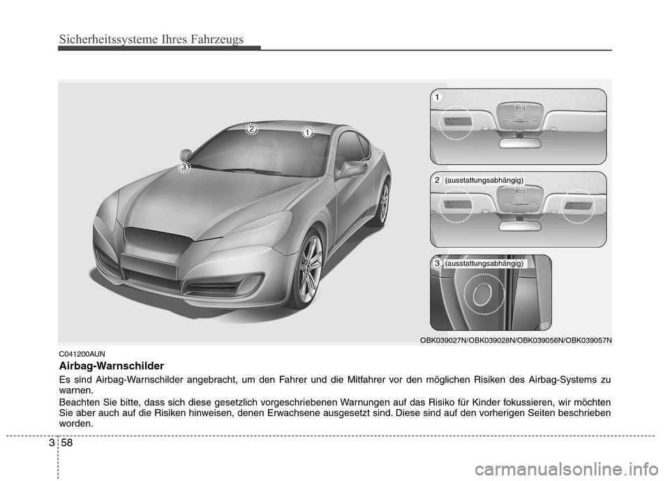 Hyundai Genesis Coupe 2011  Betriebsanleitung (in German) Sicherheitssysteme Ihres Fahrzeugs
58
3
C041200AUN 
Airbag-Warnschilder 
Es sind Airbag-Warnschilder angebracht, um den Fahrer und die Mitfahrer vor den möglichen Risiken des Airbag-Systems zu 
warne