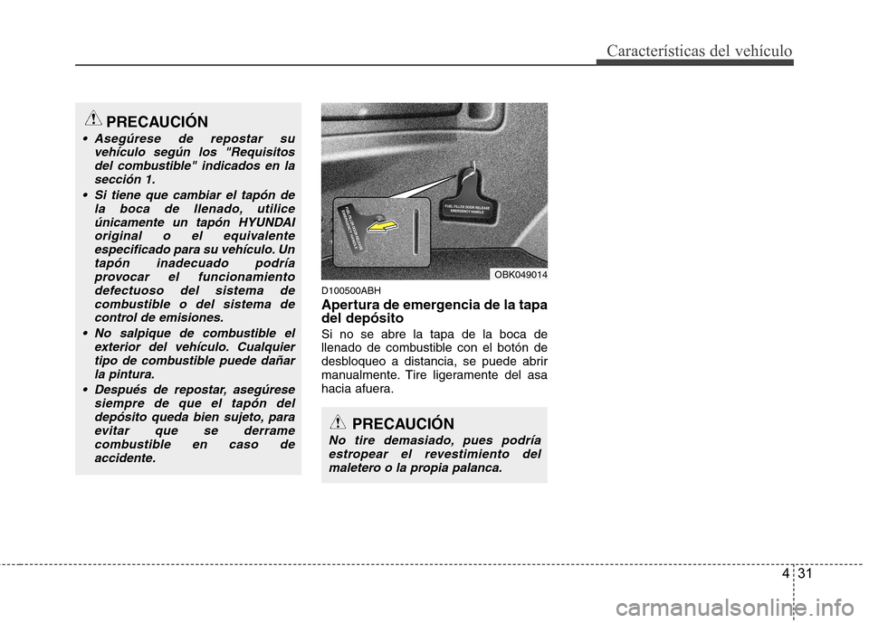 Hyundai Genesis Coupe 2011  Manual del propietario (in Spanish) 431
Características del vehículo
D100500ABH 
Apertura de emergencia de la tapa del depósito Si no se abre la tapa de la boca de 
llenado de combustible con el botón de
desbloqueo a distancia, se p