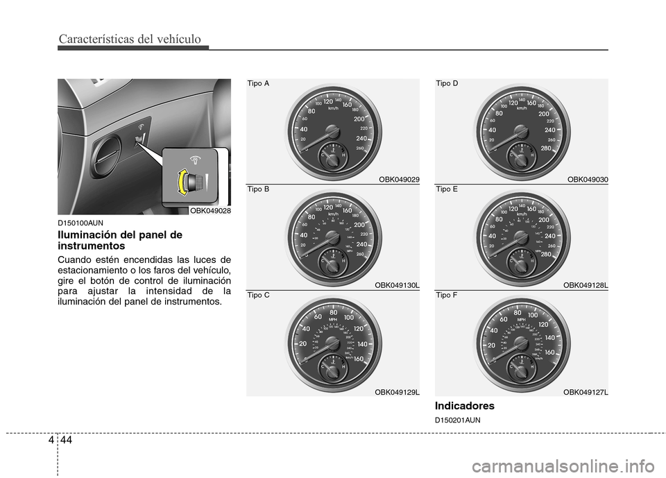 Hyundai Genesis Coupe 2011  Manual del propietario (in Spanish) Características del vehículo
44
4
D150100AUN Iluminación del panel de instrumentos  Cuando estén encendidas las luces de 
estacionamiento o los faros del vehículo,gire el botón de control de ilu