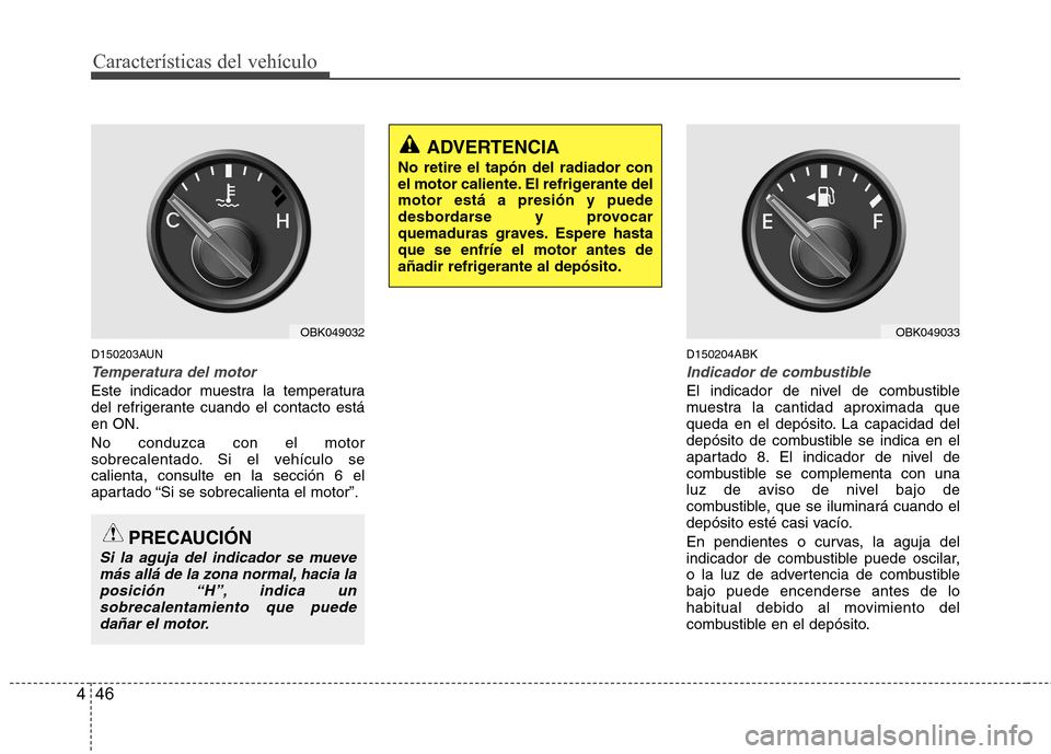 Hyundai Genesis Coupe 2011  Manual del propietario (in Spanish) Características del vehículo
46
4
D150203AUN
Temperatura del motor
Este indicador muestra la temperatura 
del refrigerante cuando el contacto estáen ON. No conduzca con el motor 
sobrecalentado. Si