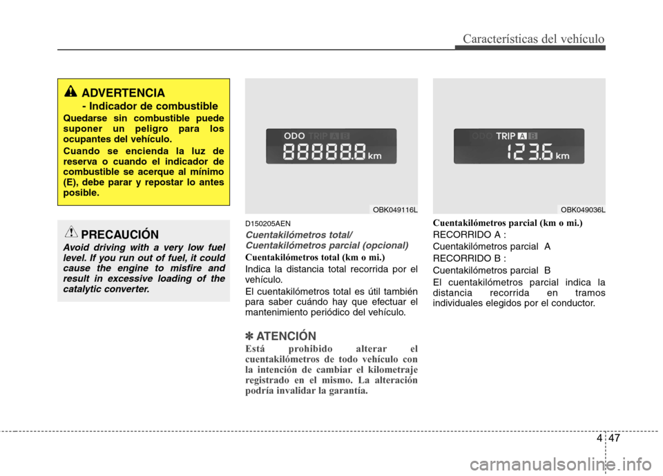 Hyundai Genesis Coupe 2011  Manual del propietario (in Spanish) 447
Características del vehículo
D150205AEN
Cuentakilómetros total/Cuentakilómetros parcial (opcional)
Cuentakilómetros total (km o mi.) 
Indica la distancia total recorrida por el 
vehículo. El
