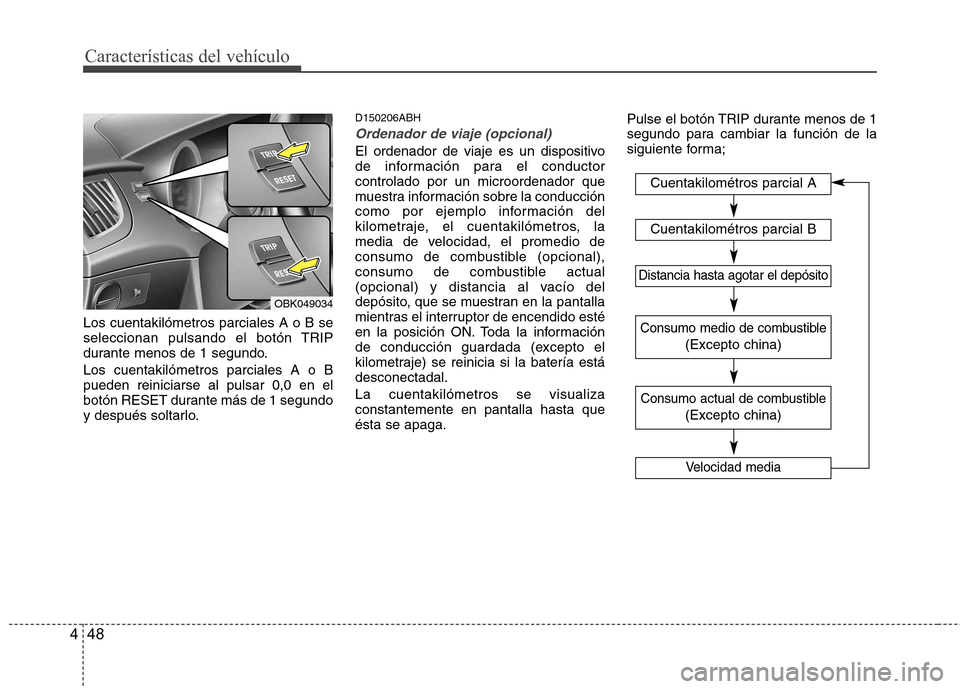 Hyundai Genesis Coupe 2011  Manual del propietario (in Spanish) Características del vehículo
48
4
Los cuentakilómetros parciales A o B se 
seleccionan pulsando el botón TRIP
durante menos de 1 segundo. Los cuentakilómetros parciales A o B pueden reiniciarse a