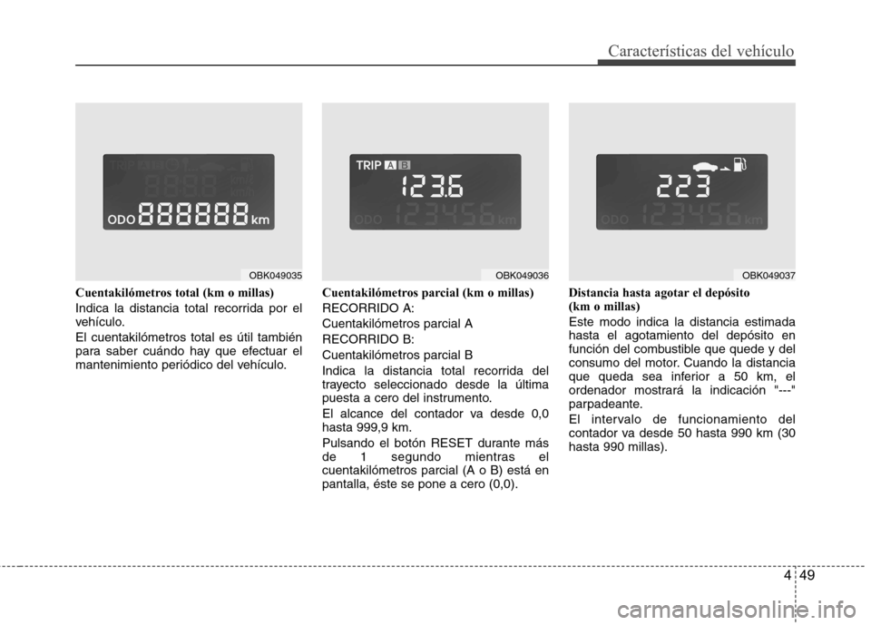 Hyundai Genesis Coupe 2011  Manual del propietario (in Spanish) 449
Características del vehículo
Cuentakilómetros total (km o millas) 
Indica la distancia total recorrida por el 
vehículo. El cuentakilómetros total es útil también 
para saber cuándo hay qu