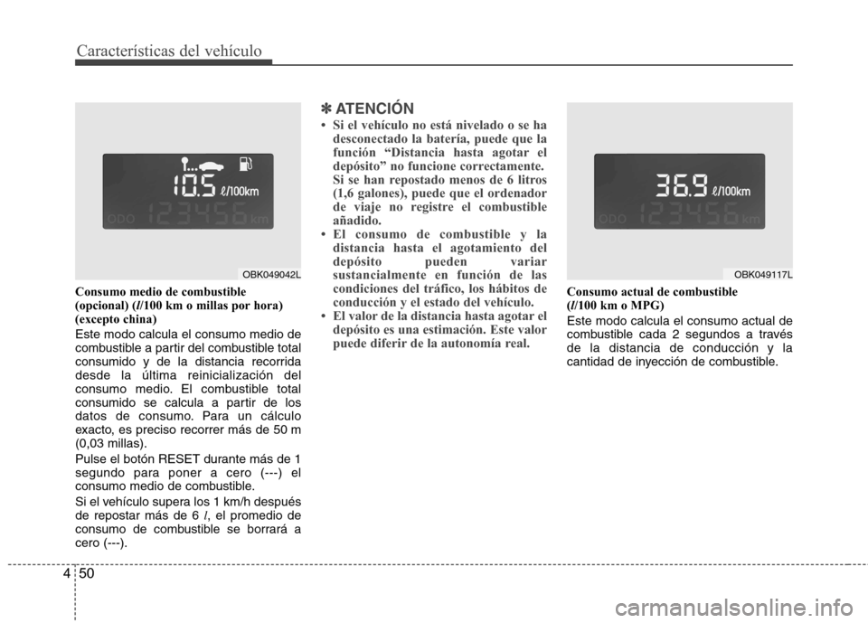 Hyundai Genesis Coupe 2011  Manual del propietario (in Spanish) Características del vehículo
50
4
Consumo medio de combustible (opcional) ( l/100 km o millas por hora)
(excepto china) Este modo calcula el consumo medio de 
combustible a partir del combustible to