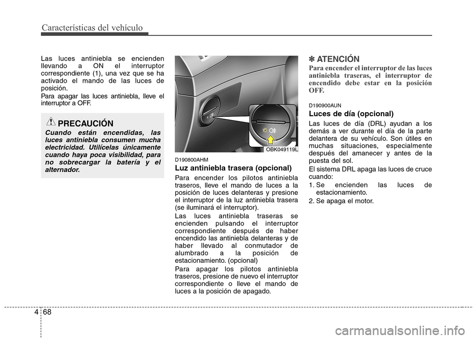 Hyundai Genesis Coupe 2011 Manual del propietario (in Spanish) Características del vehículo
68
4
Las luces antiniebla se encienden
llevando a ON el interruptor
correspondiente (1), una vez que se ha
activado el mando de las luces deposición.
Para apagar las Hyundai Genesis Coupe 2011 Manual del propietario (in Spanish) Características del vehículo
68
4
Las luces antiniebla se encienden
llevando a ON el interruptor
correspondiente (1), una vez que se ha
activado el mando de las luces deposición.
Para apagar las