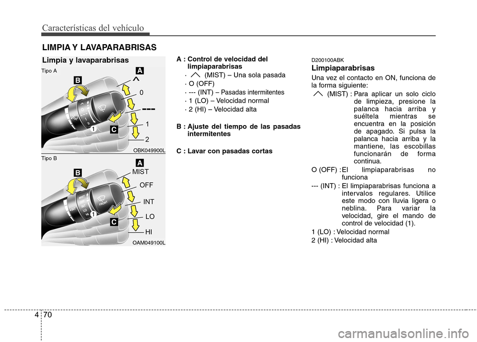 Hyundai Genesis Coupe 2011  Manual del propietario (in Spanish) Características del vehículo
70
4
A : Control de velocidad del
limpiaparabrisas
·  (MIST) – Una sola pasada · O (OFF)· --- (INT) 
– Pasadas intermitentes
· 1 (LO) – Velocidad normal
· 2 (