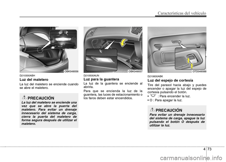 Hyundai Genesis Coupe 2011  Manual del propietario (in Spanish) 473
Características del vehículo
D210300ABH 
Luz del maletero La luz del maletero se enciende cuando 
se abre el maletero.D210500AUN Luz para la guantera 
La luz de la guantera se enciende al 
abrir