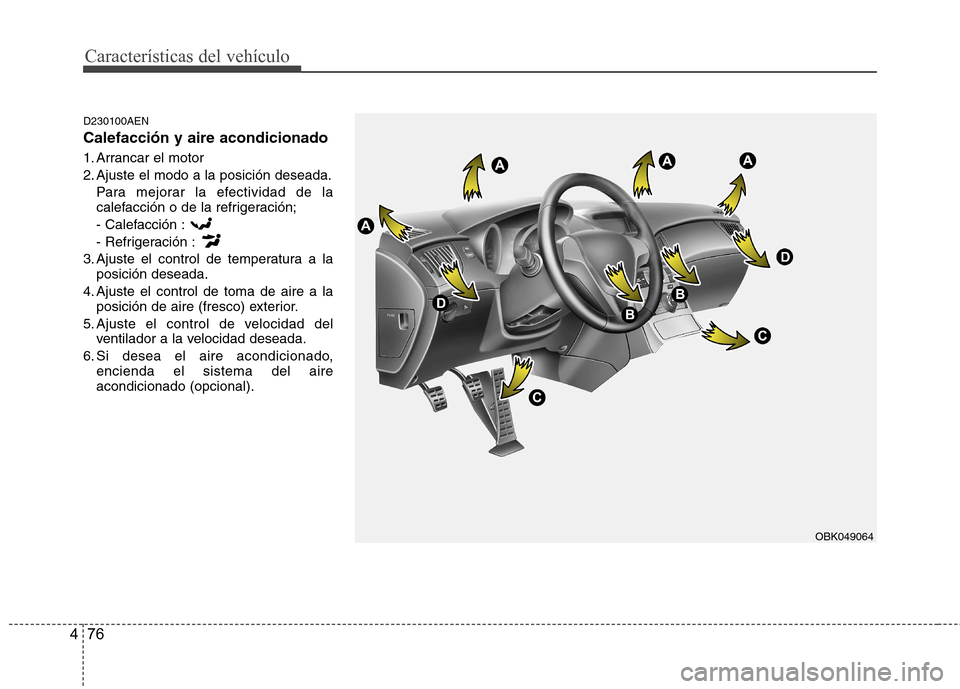 Hyundai Genesis Coupe 2011  Manual del propietario (in Spanish) Características del vehículo
76
4
D230100AEN Calefacción y aire acondicionado 
1. Arrancar el motor 
2. Ajuste el modo a la posición deseada.
Para mejorar la efectividad de la 
calefacción o de l