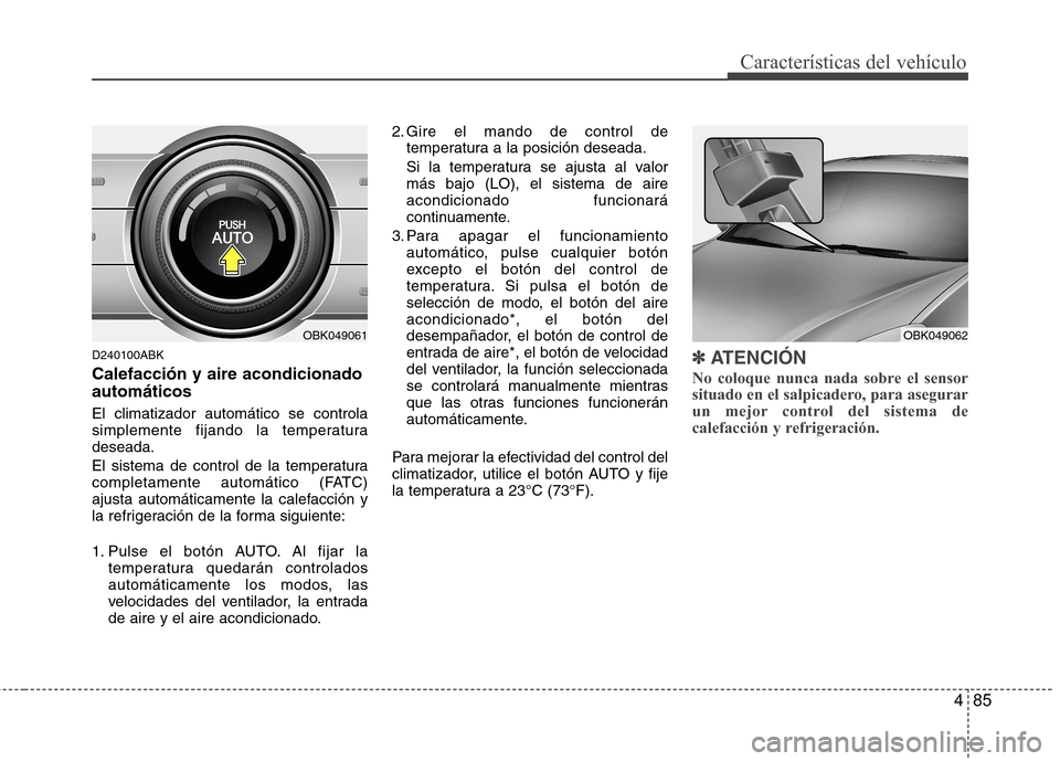 Hyundai Genesis Coupe 2011  Manual del propietario (in Spanish) 485
Características del vehículo
D240100ABK Calefacción y aire acondicionado automáticos El climatizador automático se controla 
simplemente fijando la temperaturadeseada. 
El sistema de control 