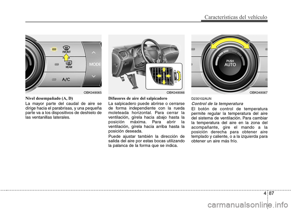 Hyundai Genesis Coupe 2011  Manual del propietario (in Spanish) 487
Características del vehículo
Nivel desempañado (A, D) 
La mayor parte del caudal de aire se 
dirige hacia el parabrisas, y una pequeña
parte va a los dispositivos de deshielo de
las ventanilla