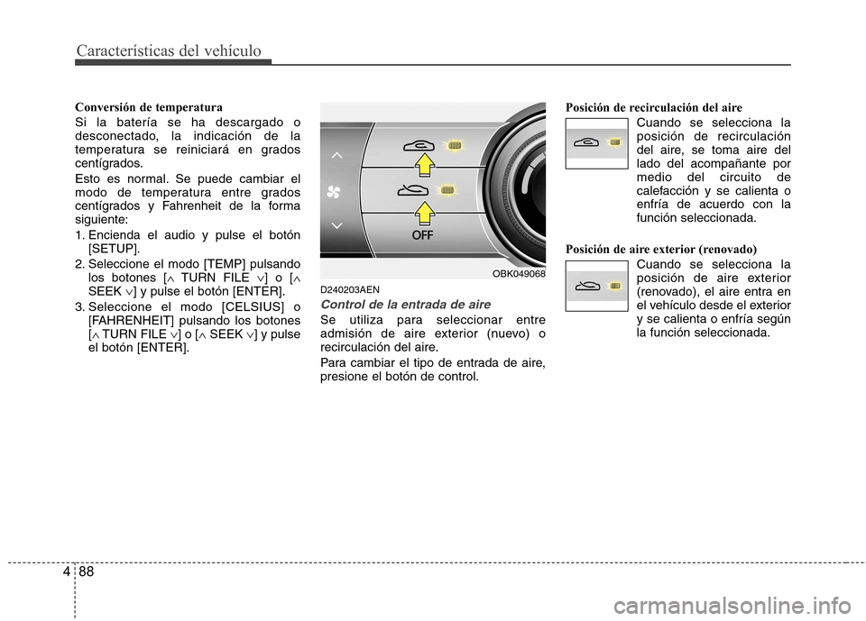 Hyundai Genesis Coupe 2011  Manual del propietario (in Spanish) Características del vehículo
88
4
Conversión de temperatura  Si la batería se ha descargado o 
desconectado, la indicación de la
temperatura se reiniciará en grados
centígrados. 
Esto es normal