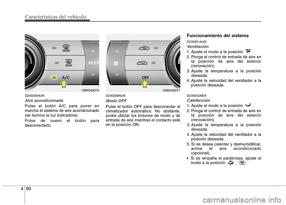 Hyundai Genesis Coupe 2011  Manual del propietario (in Spanish) Características del vehículo
90
4
D240206AUN
Aire acondicionado
Pulse el botón A/C para poner en marcha el sistema de aire acondicionado
(se ilumina la luz indicadora). 
Pulse de nuevo el botón pa