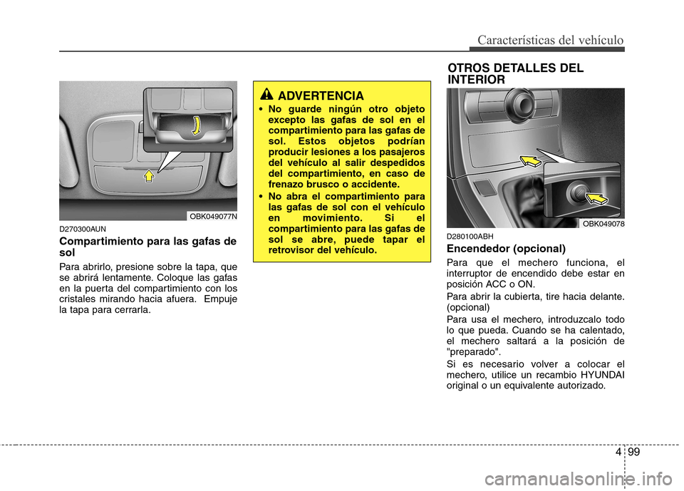 Hyundai Genesis Coupe 2011 Manual del propietario (in Spanish) 499
Características del vehículo
D270300AUN
Compartimiento para las gafas de sol
Para abrirlo, presione sobre la tapa, que
se abrirá lentamente. Coloque las gafas
en la puerta del compartimiento Hyundai Genesis Coupe 2011 Manual del propietario (in Spanish) 499
Características del vehículo
D270300AUN
Compartimiento para las gafas de sol
Para abrirlo, presione sobre la tapa, que
se abrirá lentamente. Coloque las gafas
en la puerta del compartimiento