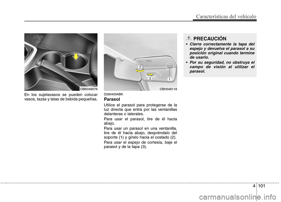Hyundai Genesis Coupe 2011  Manual del propietario (in Spanish) 4 101
Características del vehículo
En los sujetavasos se pueden colocar 
vasos, tazas y latas de bebida pequeñas.D280400ABK 
Parasol 
Utilice el parasol para protegerse de la 
luz directa que entra