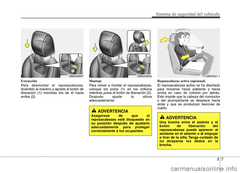 Hyundai Genesis Coupe 2011 Manual del propietario (in Spanish) 37
Sistema de seguridad del vehículo
Extracción
Para desmontar el reposacabezas,
levántelo al máximo y apriete el botón de
liberación (1) mientras tira de él hacia
arriba (2).Montaje
Para vo Hyundai Genesis Coupe 2011 Manual del propietario (in Spanish) 37
Sistema de seguridad del vehículo
Extracción
Para desmontar el reposacabezas,
levántelo al máximo y apriete el botón de
liberación (1) mientras tira de él hacia
arriba (2).Montaje
Para vo