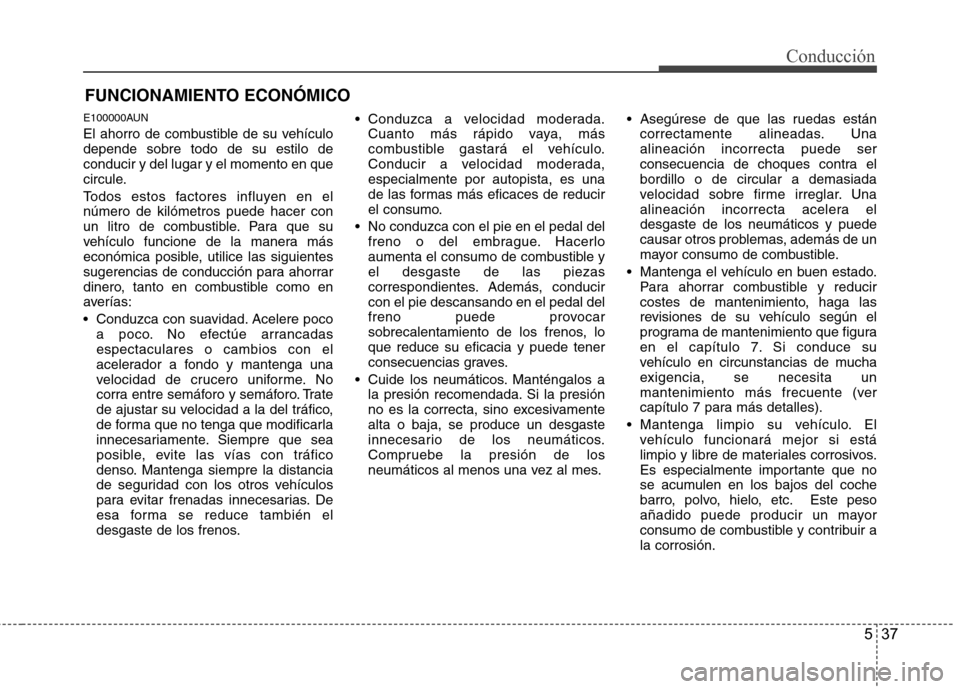 Hyundai Genesis Coupe 2011  Manual del propietario (in Spanish) 537
Conducción
E100000AUN 
El ahorro de combustible de su vehículo depende sobre todo de su estilo deconducir y del lugar y el momento en que
circule. 
Todos estos factores influyen en el número de