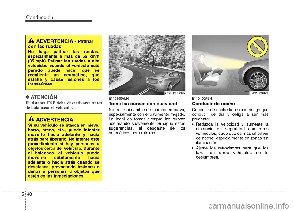 Hyundai Genesis Coupe 2011 Manual del propietario (in Spanish) Conducción
40
5
✽✽
ATENCIÓN
El sistema ESP debe desactivarse antes
de balancear el vehículo.E110300AUN
Tome las curvas con suavidad
No frene ni cambie de marcha en curva,
especialmente c Hyundai Genesis Coupe 2011 Manual del propietario (in Spanish) Conducción
40
5
✽✽
ATENCIÓN
El sistema ESP debe desactivarse antes
de balancear el vehículo.E110300AUN
Tome las curvas con suavidad
No frene ni cambie de marcha en curva,
especialmente c