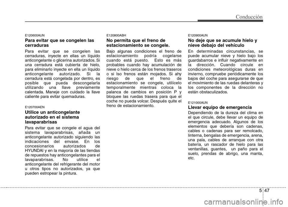 Hyundai Genesis Coupe 2011 Manual del propietario (in Spanish) 547
Conducción
E120600AUN
Para evitar que se congelen las cerraduras
Para evitar que se congelen las
cerraduras, inyecte en ellas un líquido
anticongelante o glicerina autorizados. Si
una cerradu Hyundai Genesis Coupe 2011 Manual del propietario (in Spanish) 547
Conducción
E120600AUN
Para evitar que se congelen las cerraduras
Para evitar que se congelen las
cerraduras, inyecte en ellas un líquido
anticongelante o glicerina autorizados. Si
una cerradu
