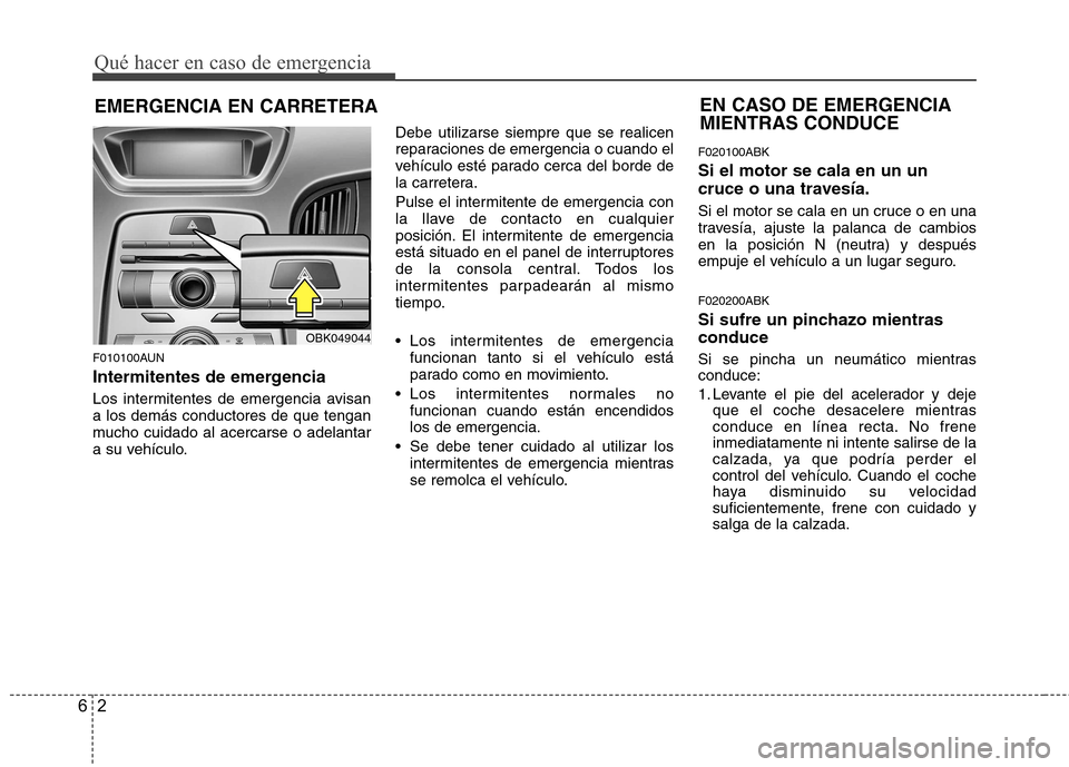 Hyundai Genesis Coupe 2011 Manual del propietario (in Spanish) Qué hacer en caso de emergencia
2
6
EMERGENCIA EN CARRETERA
F010100AUN
Intermitentes de emergencia
Los intermitentes de emergencia avisan a los demás conductores de que tengan
mucho cuidado al ace Hyundai Genesis Coupe 2011 Manual del propietario (in Spanish) Qué hacer en caso de emergencia
2
6
EMERGENCIA EN CARRETERA
F010100AUN
Intermitentes de emergencia
Los intermitentes de emergencia avisan a los demás conductores de que tengan
mucho cuidado al ace