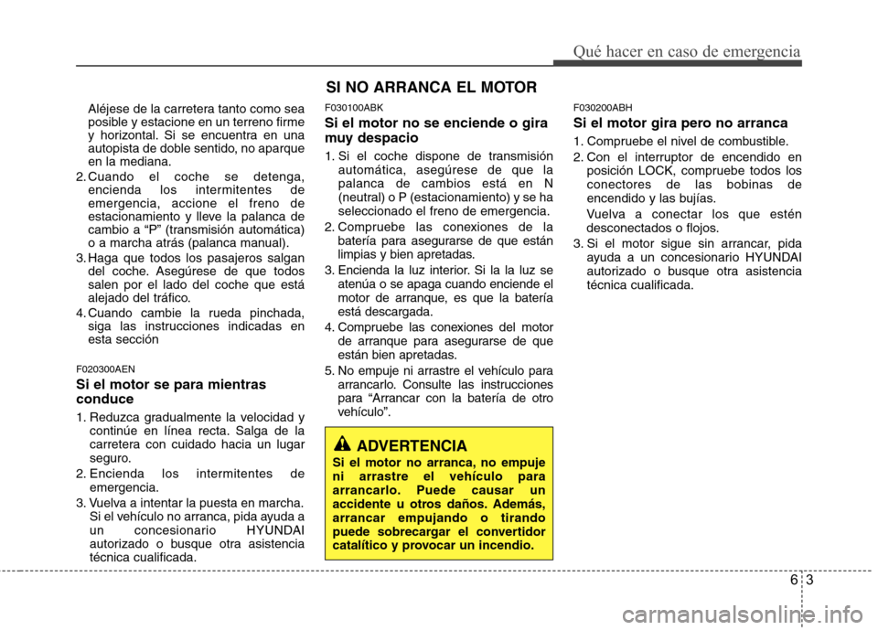 Hyundai Genesis Coupe 2011 Manual del propietario (in Spanish) 63
Qué hacer en caso de emergencia
Aléjese de la carretera tanto como sea
posible y estacione en un terreno firme
y horizontal. Si se encuentra en una
autopista de doble sentido, no aparqueen la me Hyundai Genesis Coupe 2011 Manual del propietario (in Spanish) 63
Qué hacer en caso de emergencia
Aléjese de la carretera tanto como sea
posible y estacione en un terreno firme
y horizontal. Si se encuentra en una
autopista de doble sentido, no aparqueen la me