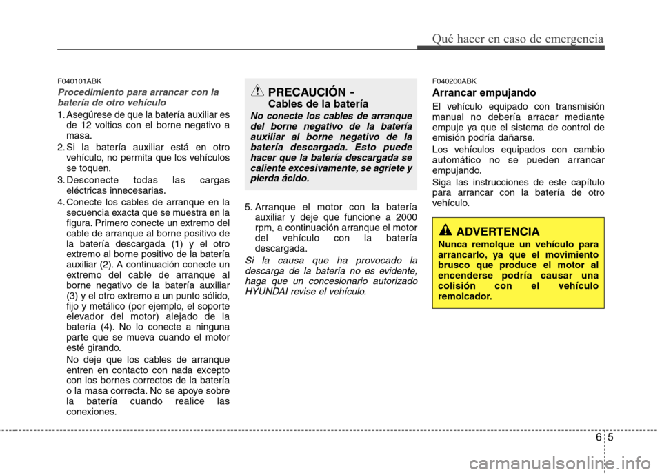 Hyundai Genesis Coupe 2011 Manual del propietario (in Spanish) 65
Qué hacer en caso de emergencia
F040101ABK
Procedimiento para arrancar con labatería de otro vehículo
1. Asegúrese de que la batería auxiliar es de 12 voltios con el borne negativo a masa.
2. Hyundai Genesis Coupe 2011 Manual del propietario (in Spanish) 65
Qué hacer en caso de emergencia
F040101ABK
Procedimiento para arrancar con labatería de otro vehículo
1. Asegúrese de que la batería auxiliar es de 12 voltios con el borne negativo a masa.
2.