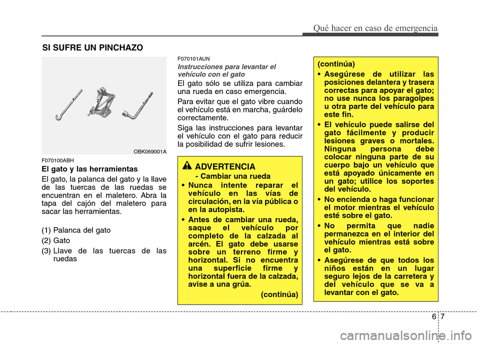 Hyundai Genesis Coupe 2011 Manual del propietario (in Spanish) 67
Qué hacer en caso de emergencia
SI SUFRE UN PINCHAZO
F070100ABH El gato y las herramientas
El gato, la palanca del gato y la llave
de las tuercas de las ruedas se
encuentran en el maletero. Abra Hyundai Genesis Coupe 2011 Manual del propietario (in Spanish) 67
Qué hacer en caso de emergencia
SI SUFRE UN PINCHAZO
F070100ABH El gato y las herramientas
El gato, la palanca del gato y la llave
de las tuercas de las ruedas se
encuentran en el maletero. Abra